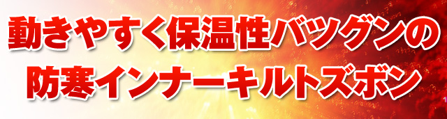 動きやすく保温性バツグンのインナーキルトズボン